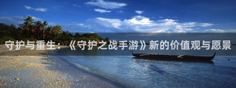 恒盛娱乐官网：守护与重生：《守护之战手游》新的价值观与愿景