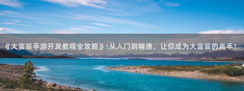 恒盛娱乐下载：《大富翁手游开发教程全攻略》:从入门到精通，让