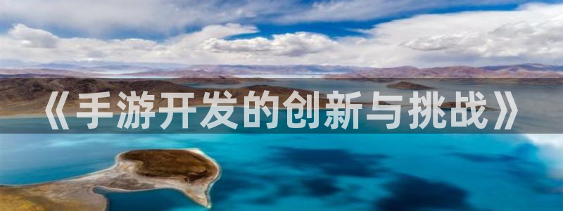 恒盛娱乐首页：《手游开发的创新与挑战》