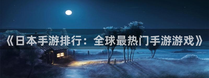 恒盛娱乐官网：《日本手游排行：全球最热门手游游戏》
